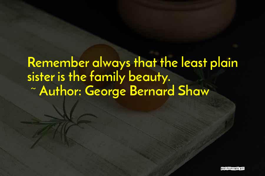 George Bernard Shaw Quotes: Remember Always That The Least Plain Sister Is The Family Beauty.