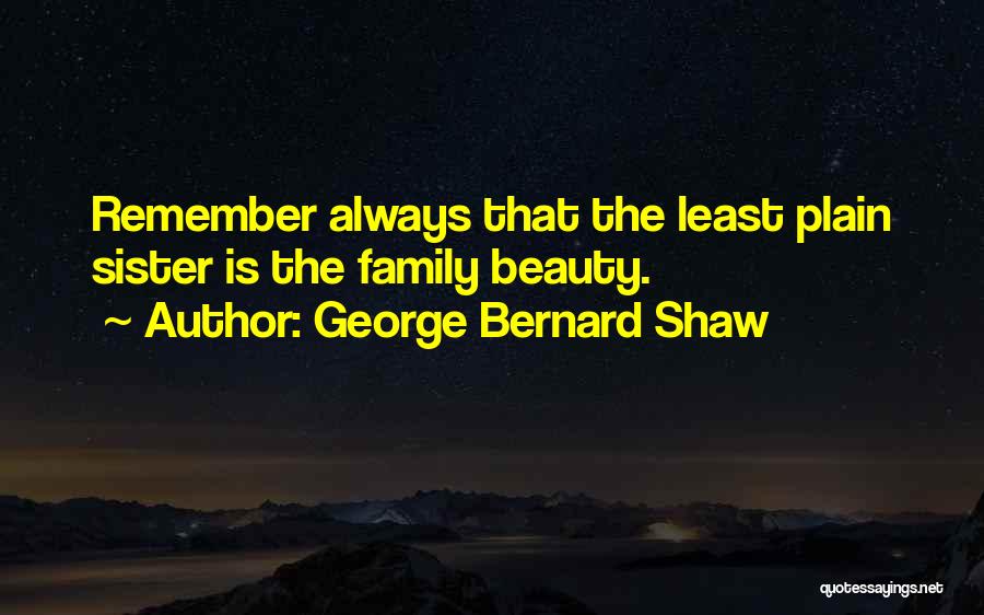 George Bernard Shaw Quotes: Remember Always That The Least Plain Sister Is The Family Beauty.