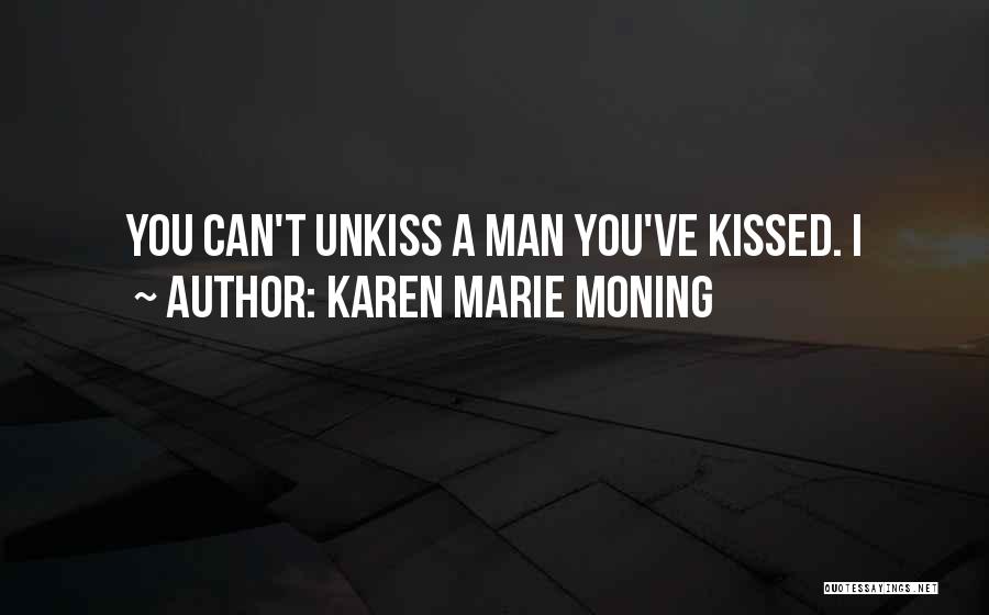 Karen Marie Moning Quotes: You Can't Unkiss A Man You've Kissed. I