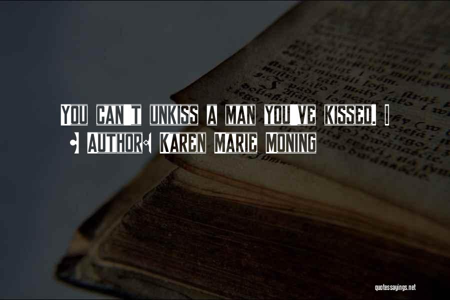 Karen Marie Moning Quotes: You Can't Unkiss A Man You've Kissed. I