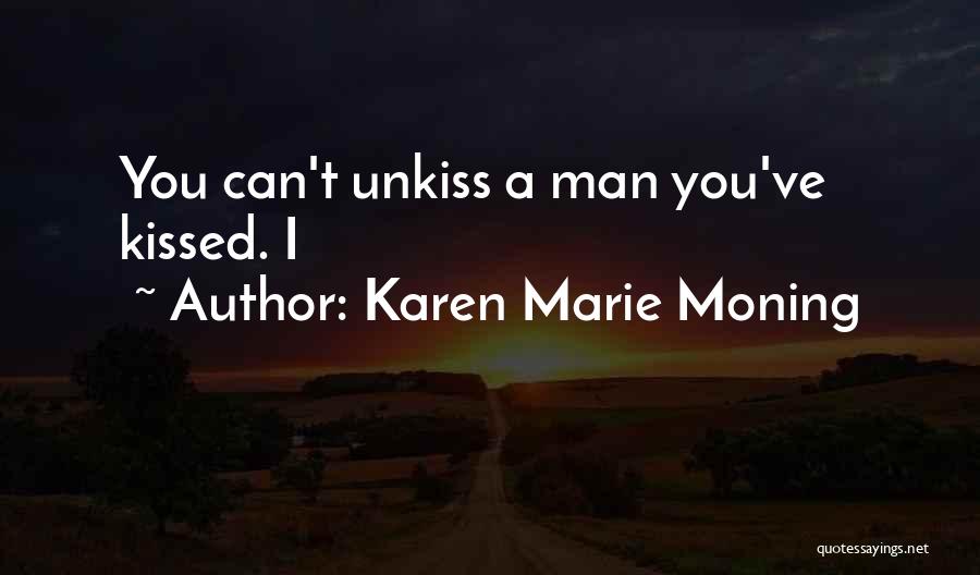 Karen Marie Moning Quotes: You Can't Unkiss A Man You've Kissed. I