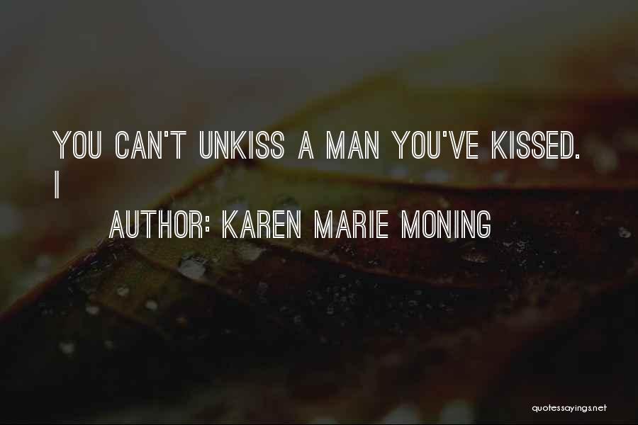 Karen Marie Moning Quotes: You Can't Unkiss A Man You've Kissed. I