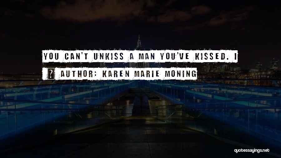 Karen Marie Moning Quotes: You Can't Unkiss A Man You've Kissed. I