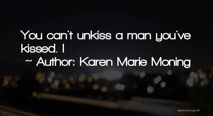 Karen Marie Moning Quotes: You Can't Unkiss A Man You've Kissed. I