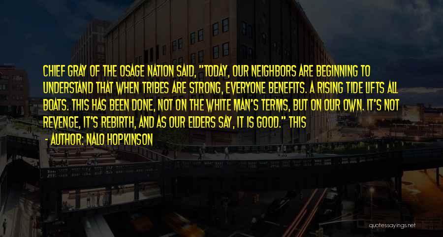Nalo Hopkinson Quotes: Chief Gray Of The Osage Nation Said, Today, Our Neighbors Are Beginning To Understand That When Tribes Are Strong, Everyone