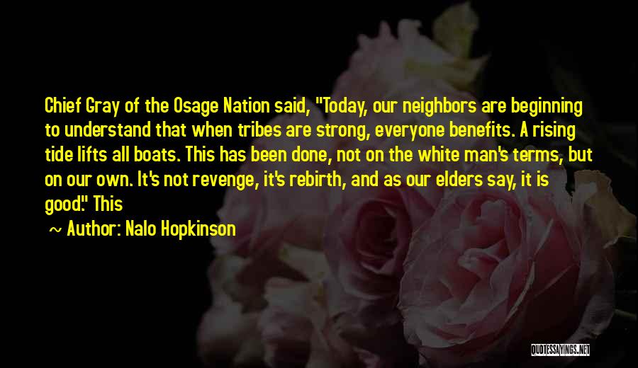 Nalo Hopkinson Quotes: Chief Gray Of The Osage Nation Said, Today, Our Neighbors Are Beginning To Understand That When Tribes Are Strong, Everyone