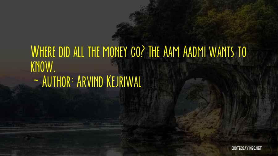 Arvind Kejriwal Quotes: Where Did All The Money Go? The Aam Aadmi Wants To Know.