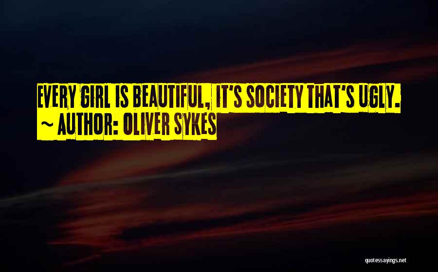 Oliver Sykes Quotes: Every Girl Is Beautiful, It's Society That's Ugly.