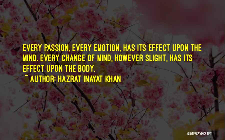 Hazrat Inayat Khan Quotes: Every Passion, Every Emotion, Has Its Effect Upon The Mind. Every Change Of Mind, However Slight, Has Its Effect Upon