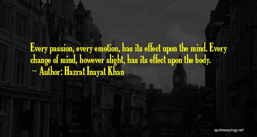 Hazrat Inayat Khan Quotes: Every Passion, Every Emotion, Has Its Effect Upon The Mind. Every Change Of Mind, However Slight, Has Its Effect Upon