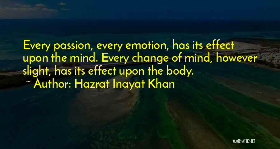 Hazrat Inayat Khan Quotes: Every Passion, Every Emotion, Has Its Effect Upon The Mind. Every Change Of Mind, However Slight, Has Its Effect Upon