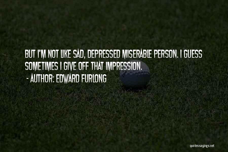 Edward Furlong Quotes: But I'm Not Like Sad, Depressed Miserable Person. I Guess Sometimes I Give Off That Impression.