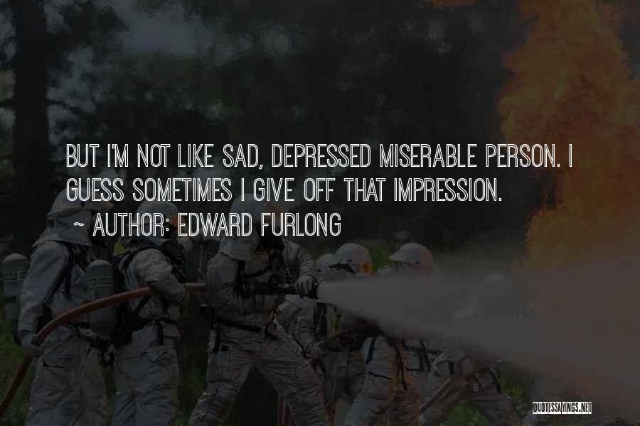 Edward Furlong Quotes: But I'm Not Like Sad, Depressed Miserable Person. I Guess Sometimes I Give Off That Impression.