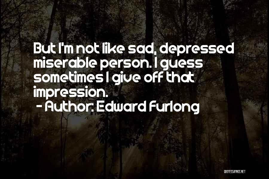 Edward Furlong Quotes: But I'm Not Like Sad, Depressed Miserable Person. I Guess Sometimes I Give Off That Impression.