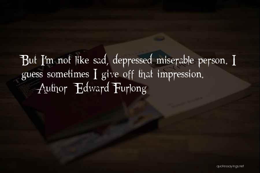 Edward Furlong Quotes: But I'm Not Like Sad, Depressed Miserable Person. I Guess Sometimes I Give Off That Impression.