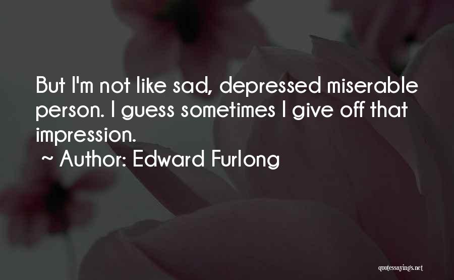 Edward Furlong Quotes: But I'm Not Like Sad, Depressed Miserable Person. I Guess Sometimes I Give Off That Impression.