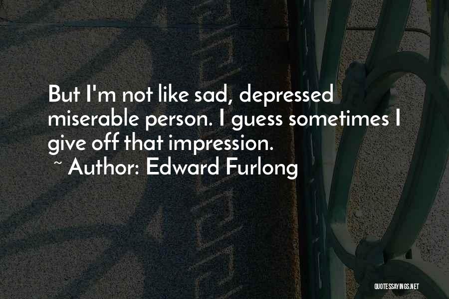 Edward Furlong Quotes: But I'm Not Like Sad, Depressed Miserable Person. I Guess Sometimes I Give Off That Impression.