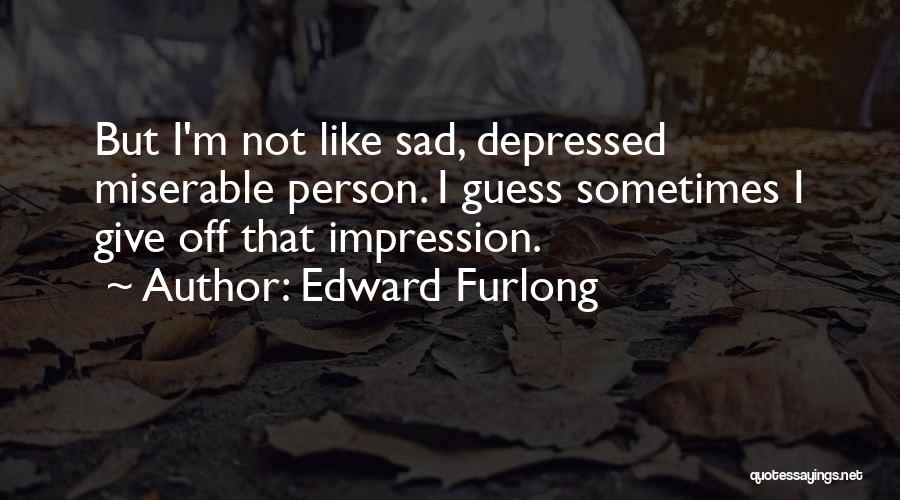 Edward Furlong Quotes: But I'm Not Like Sad, Depressed Miserable Person. I Guess Sometimes I Give Off That Impression.