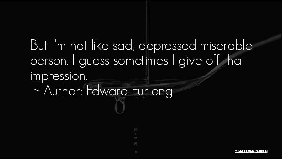 Edward Furlong Quotes: But I'm Not Like Sad, Depressed Miserable Person. I Guess Sometimes I Give Off That Impression.