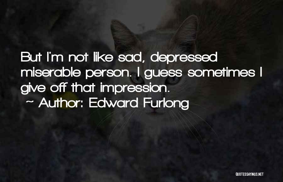 Edward Furlong Quotes: But I'm Not Like Sad, Depressed Miserable Person. I Guess Sometimes I Give Off That Impression.