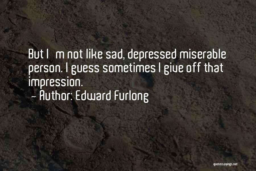 Edward Furlong Quotes: But I'm Not Like Sad, Depressed Miserable Person. I Guess Sometimes I Give Off That Impression.