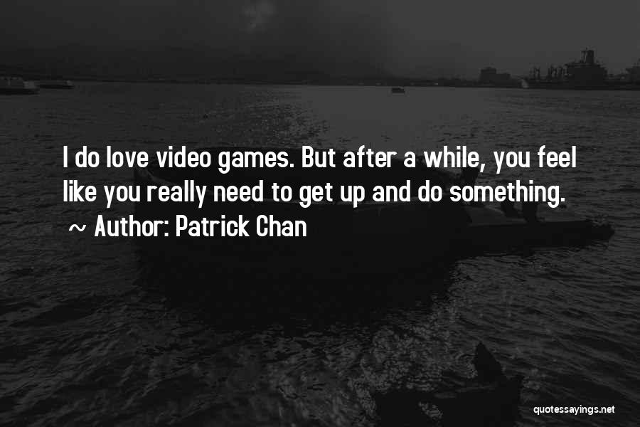 Patrick Chan Quotes: I Do Love Video Games. But After A While, You Feel Like You Really Need To Get Up And Do
