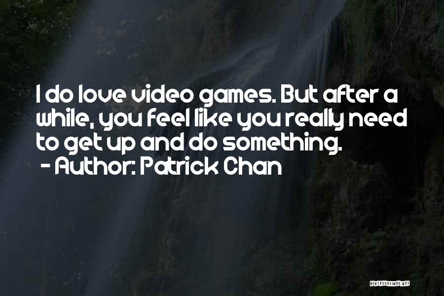 Patrick Chan Quotes: I Do Love Video Games. But After A While, You Feel Like You Really Need To Get Up And Do