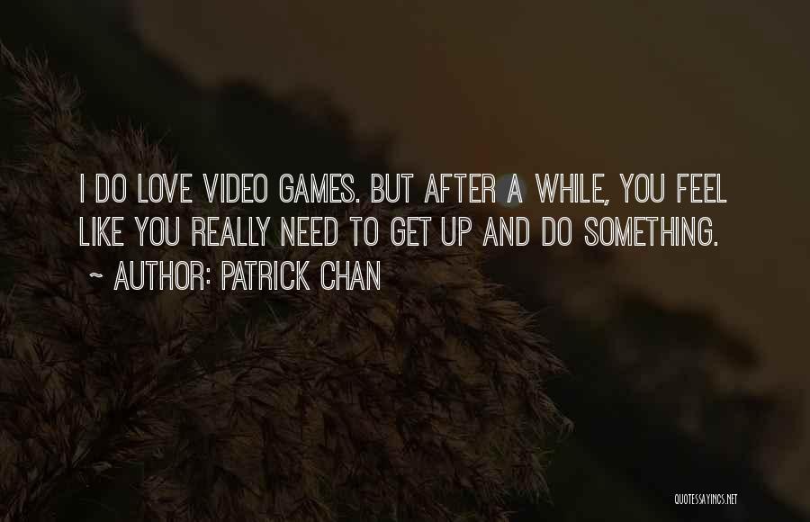 Patrick Chan Quotes: I Do Love Video Games. But After A While, You Feel Like You Really Need To Get Up And Do