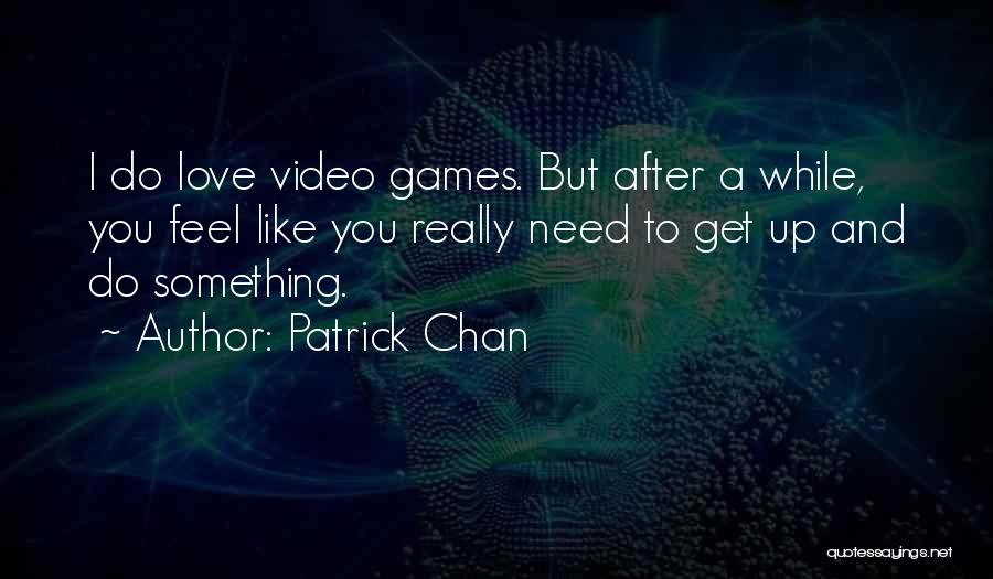 Patrick Chan Quotes: I Do Love Video Games. But After A While, You Feel Like You Really Need To Get Up And Do