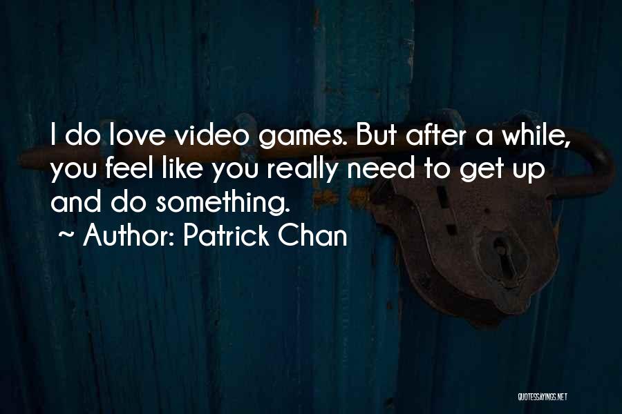 Patrick Chan Quotes: I Do Love Video Games. But After A While, You Feel Like You Really Need To Get Up And Do