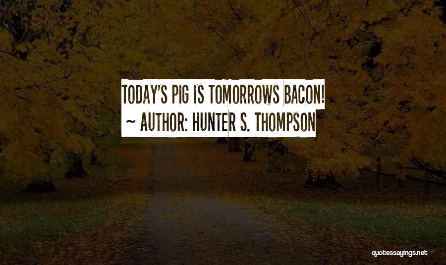 Hunter S. Thompson Quotes: Today's Pig Is Tomorrows Bacon!
