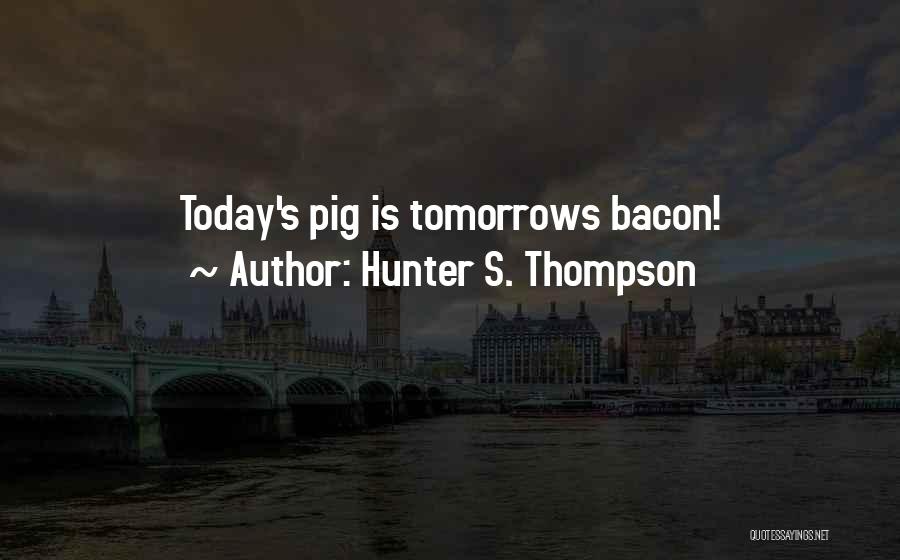 Hunter S. Thompson Quotes: Today's Pig Is Tomorrows Bacon!
