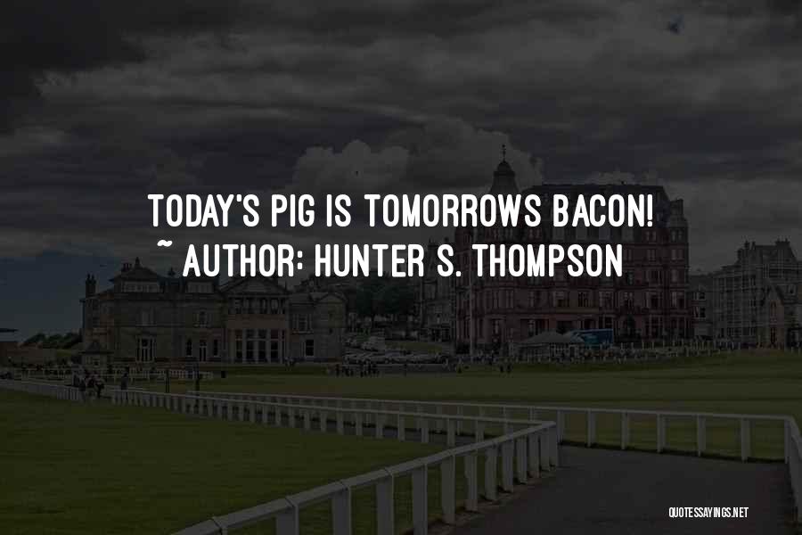Hunter S. Thompson Quotes: Today's Pig Is Tomorrows Bacon!