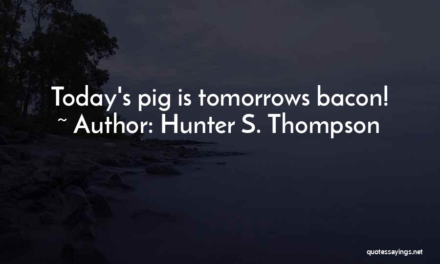 Hunter S. Thompson Quotes: Today's Pig Is Tomorrows Bacon!