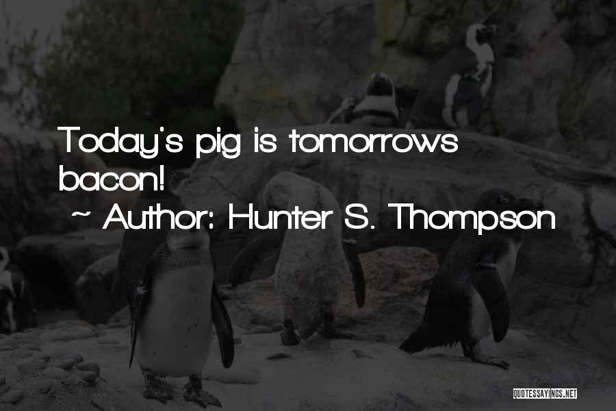 Hunter S. Thompson Quotes: Today's Pig Is Tomorrows Bacon!