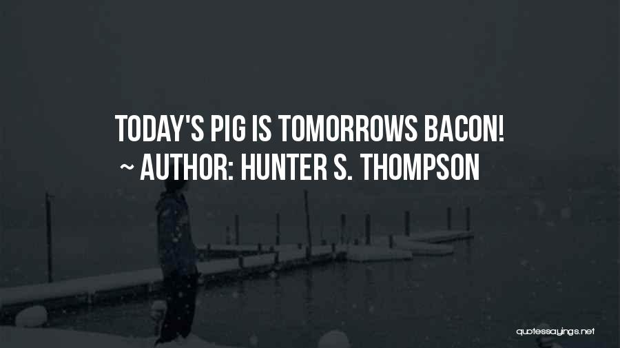 Hunter S. Thompson Quotes: Today's Pig Is Tomorrows Bacon!