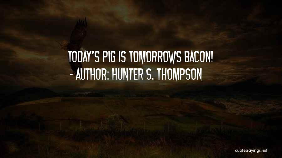 Hunter S. Thompson Quotes: Today's Pig Is Tomorrows Bacon!