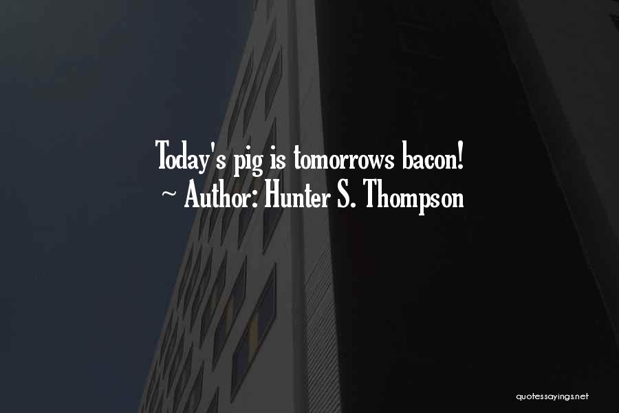 Hunter S. Thompson Quotes: Today's Pig Is Tomorrows Bacon!