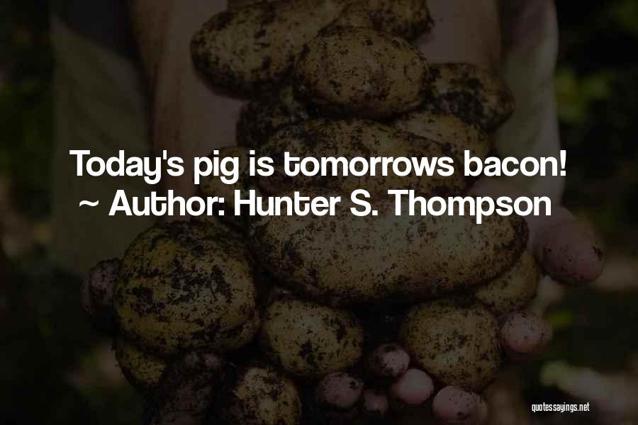 Hunter S. Thompson Quotes: Today's Pig Is Tomorrows Bacon!