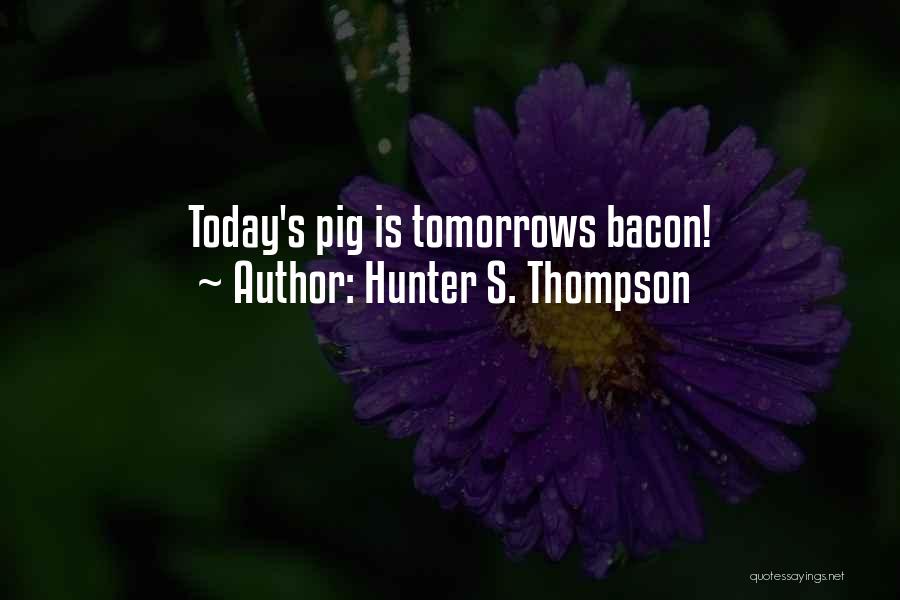 Hunter S. Thompson Quotes: Today's Pig Is Tomorrows Bacon!