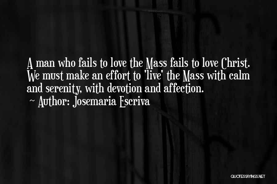 Josemaria Escriva Quotes: A Man Who Fails To Love The Mass Fails To Love Christ. We Must Make An Effort To 'live' The