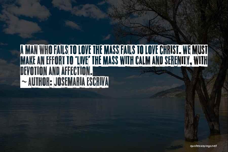 Josemaria Escriva Quotes: A Man Who Fails To Love The Mass Fails To Love Christ. We Must Make An Effort To 'live' The