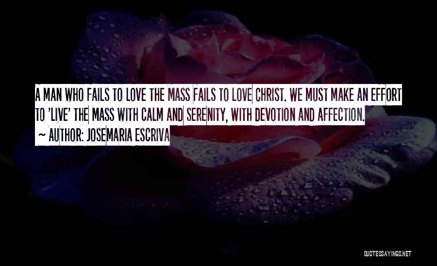 Josemaria Escriva Quotes: A Man Who Fails To Love The Mass Fails To Love Christ. We Must Make An Effort To 'live' The