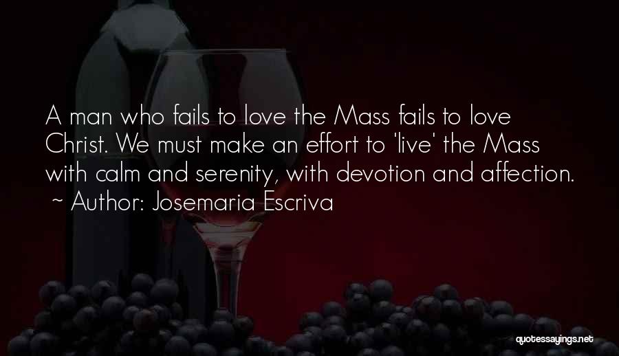 Josemaria Escriva Quotes: A Man Who Fails To Love The Mass Fails To Love Christ. We Must Make An Effort To 'live' The