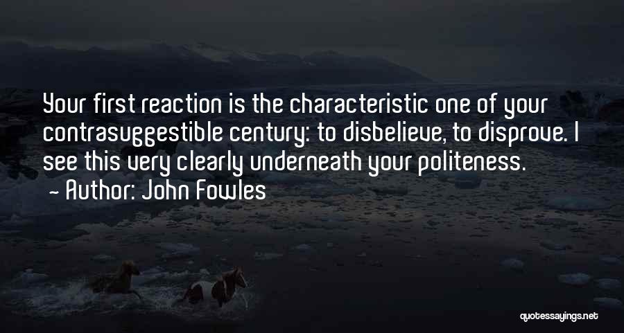 John Fowles Quotes: Your First Reaction Is The Characteristic One Of Your Contrasuggestible Century: To Disbelieve, To Disprove. I See This Very Clearly