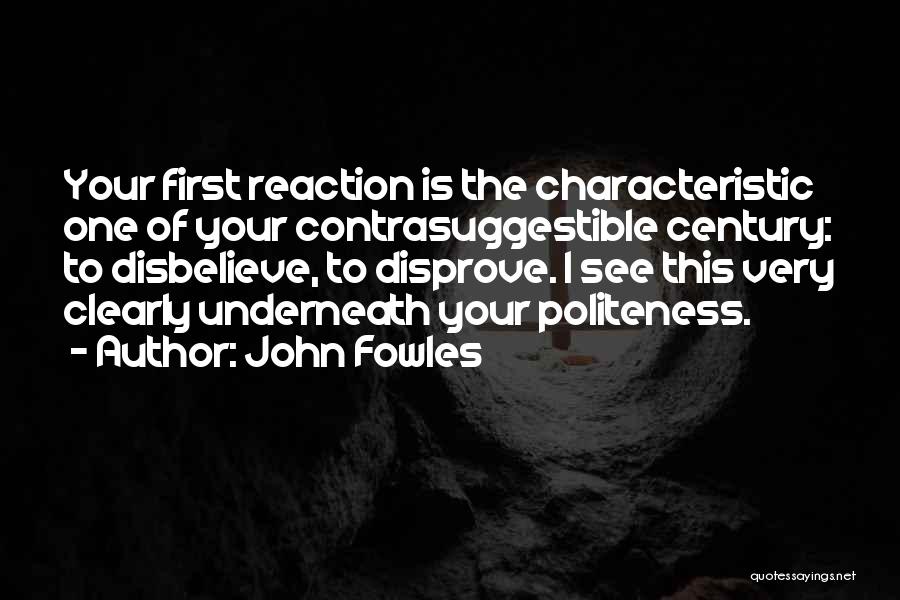 John Fowles Quotes: Your First Reaction Is The Characteristic One Of Your Contrasuggestible Century: To Disbelieve, To Disprove. I See This Very Clearly