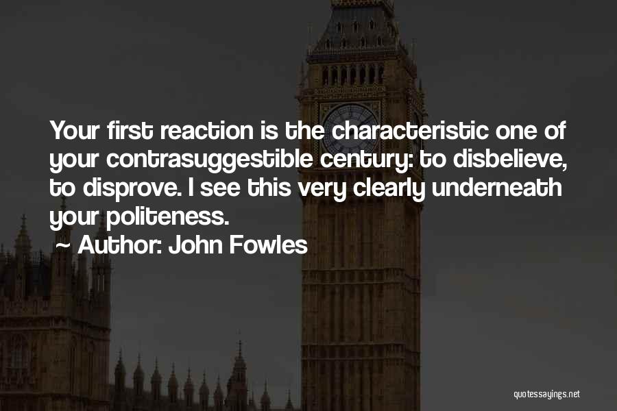 John Fowles Quotes: Your First Reaction Is The Characteristic One Of Your Contrasuggestible Century: To Disbelieve, To Disprove. I See This Very Clearly