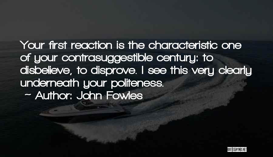 John Fowles Quotes: Your First Reaction Is The Characteristic One Of Your Contrasuggestible Century: To Disbelieve, To Disprove. I See This Very Clearly