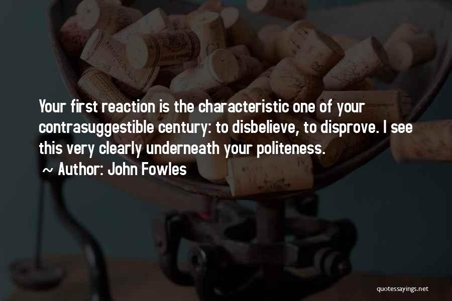 John Fowles Quotes: Your First Reaction Is The Characteristic One Of Your Contrasuggestible Century: To Disbelieve, To Disprove. I See This Very Clearly