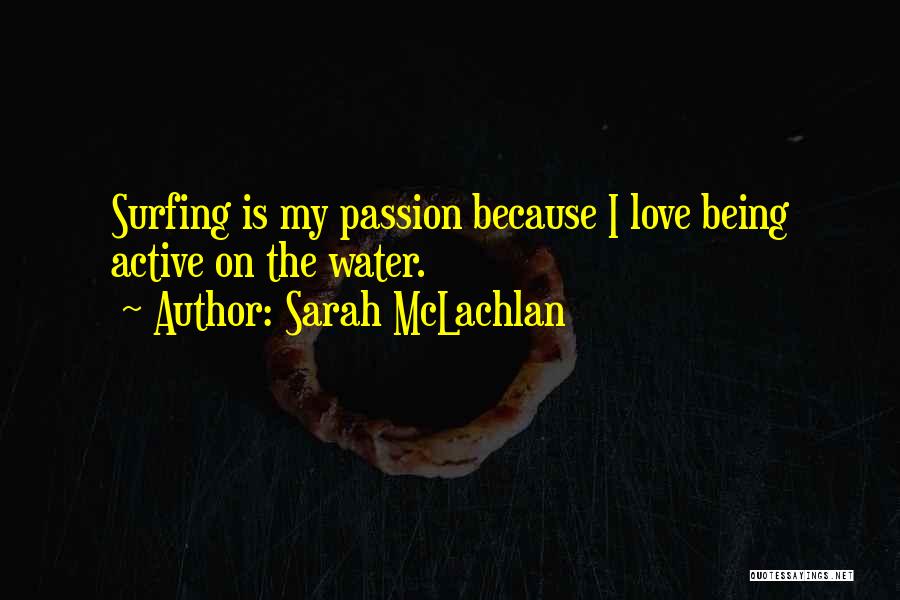 Sarah McLachlan Quotes: Surfing Is My Passion Because I Love Being Active On The Water.